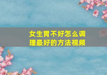 女生胃不好怎么调理最好的方法视频