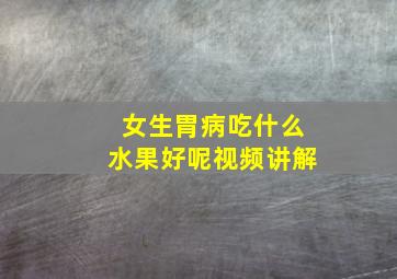 女生胃病吃什么水果好呢视频讲解