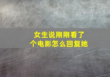 女生说刚刚看了个电影怎么回复她