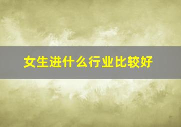 女生进什么行业比较好