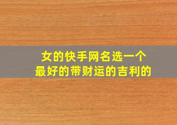 女的快手网名选一个最好的带财运的吉利的