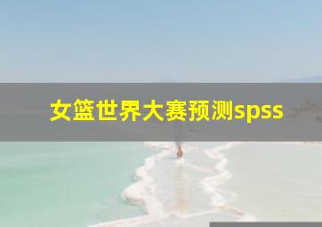 女篮世界大赛预测spss