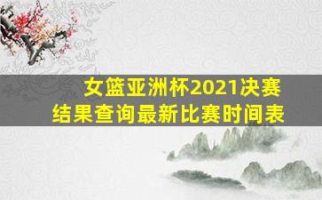 女篮亚洲杯2021决赛结果查询最新比赛时间表