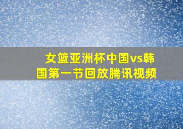 女篮亚洲杯中国vs韩国第一节回放腾讯视频