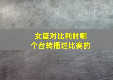 女篮对比利时哪个台转播过比赛的