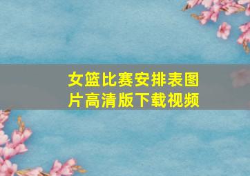 女篮比赛安排表图片高清版下载视频