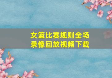 女篮比赛规则全场录像回放视频下载