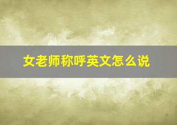 女老师称呼英文怎么说