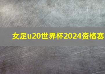 女足u20世界杯2024资格赛