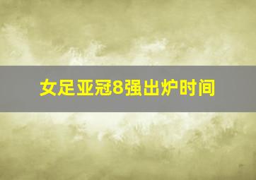 女足亚冠8强出炉时间