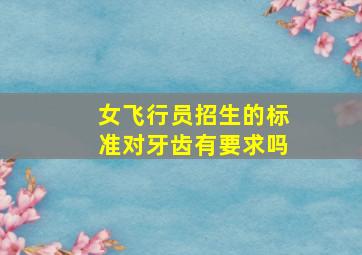 女飞行员招生的标准对牙齿有要求吗