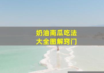 奶油南瓜吃法大全图解窍门