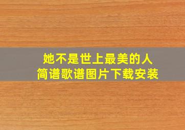 她不是世上最美的人简谱歌谱图片下载安装