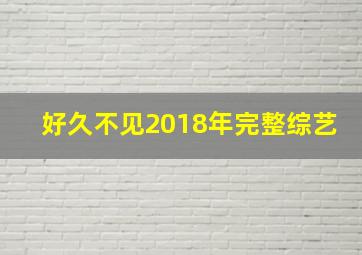 好久不见2018年完整综艺