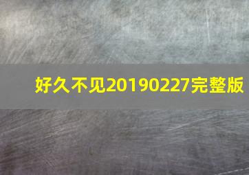 好久不见20190227完整版