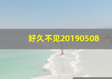 好久不见20190508