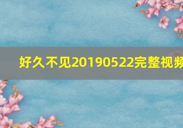 好久不见20190522完整视频