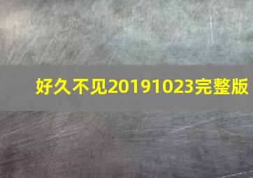 好久不见20191023完整版