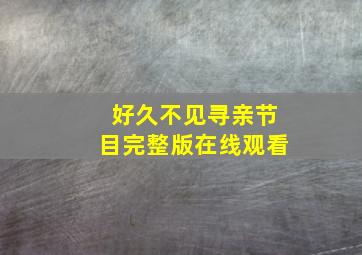 好久不见寻亲节目完整版在线观看