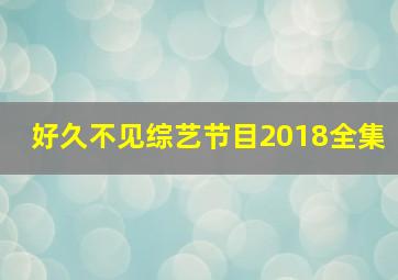 好久不见综艺节目2018全集