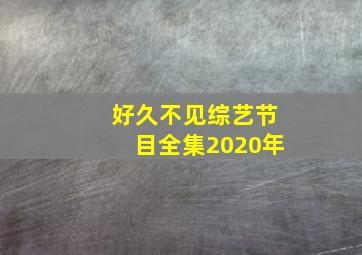 好久不见综艺节目全集2020年