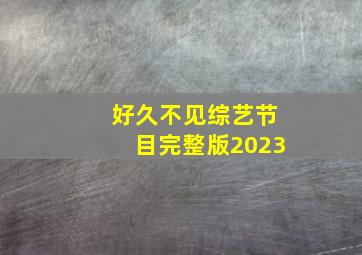 好久不见综艺节目完整版2023