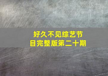 好久不见综艺节目完整版笫二十期