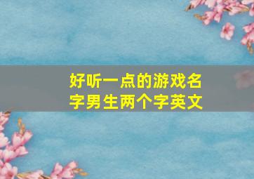 好听一点的游戏名字男生两个字英文