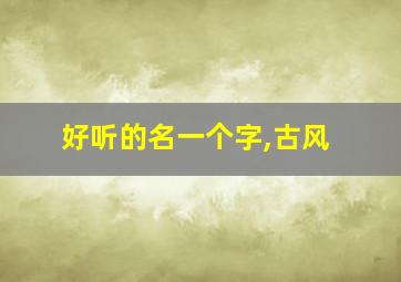 好听的名一个字,古风