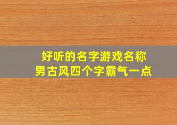 好听的名字游戏名称男古风四个字霸气一点