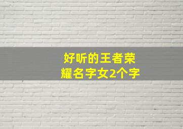 好听的王者荣耀名字女2个字