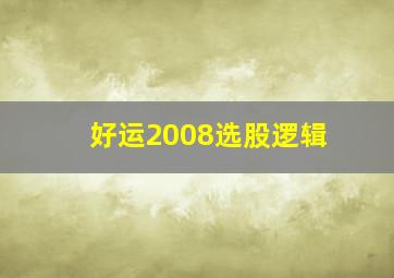 好运2008选股逻辑