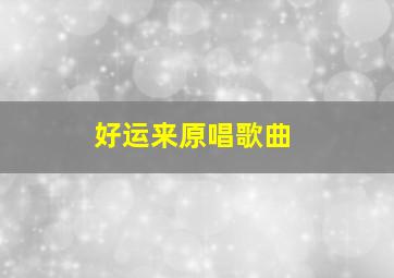 好运来原唱歌曲