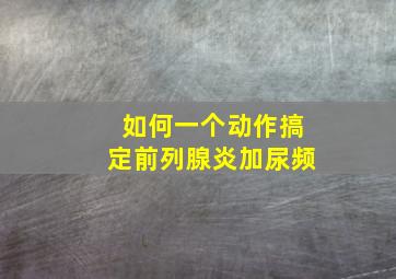 如何一个动作搞定前列腺炎加尿频