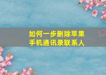 如何一步删除苹果手机通讯录联系人