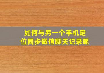 如何与另一个手机定位同步微信聊天记录呢