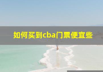 如何买到cba门票便宜些