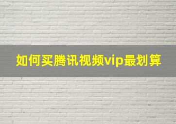 如何买腾讯视频vip最划算