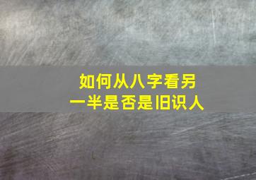 如何从八字看另一半是否是旧识人