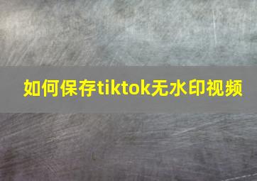 如何保存tiktok无水印视频