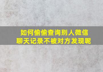 如何偷偷查询别人微信聊天记录不被对方发现呢