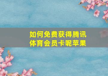 如何免费获得腾讯体育会员卡呢苹果