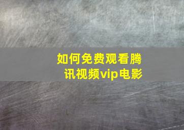 如何免费观看腾讯视频vip电影