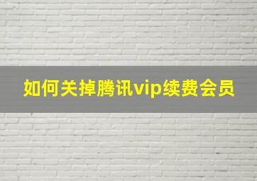 如何关掉腾讯vip续费会员