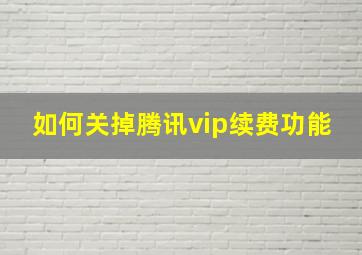 如何关掉腾讯vip续费功能