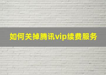 如何关掉腾讯vip续费服务