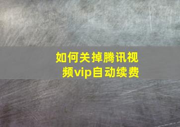 如何关掉腾讯视频vip自动续费