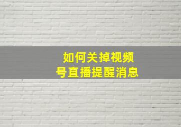 如何关掉视频号直播提醒消息