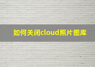 如何关闭cloud照片图库