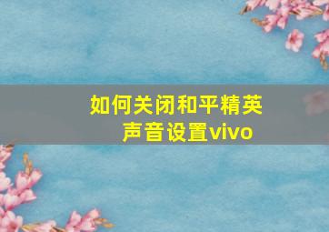 如何关闭和平精英声音设置vivo